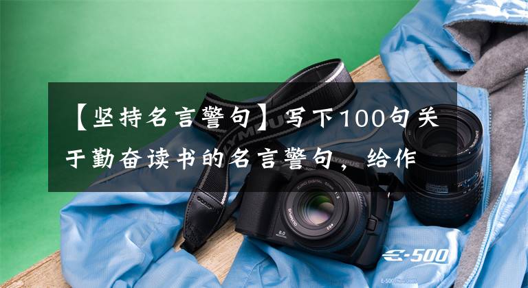 【坚持名言警句】写下100句关于勤奋读书的名言警句，给作文加分