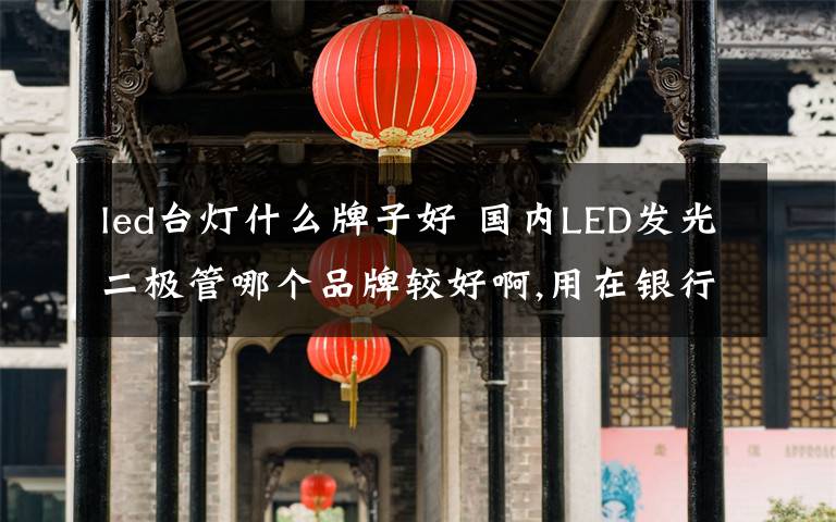 led台灯什么牌子好 国内LED发光二极管哪个品牌较好啊,用在银行U盾上的电源指示灯用0603或 0805封装