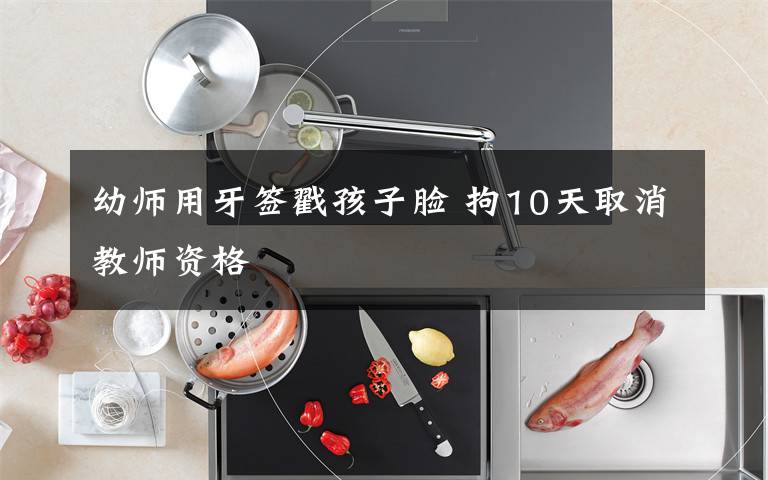 幼师用牙签戳孩子脸 拘10天取消教师资格