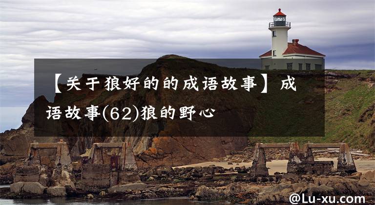 【关于狼好的的成语故事】成语故事(62)狼的野心