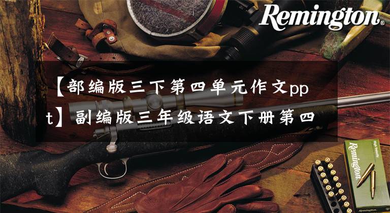 【部编版三下第四单元作文ppt】副编版三年级语文下册第四单元习作指导。