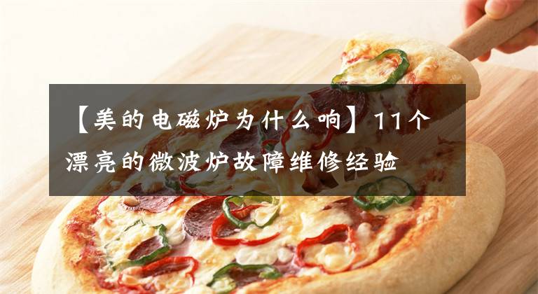 【美的电磁炉为什么响】11个漂亮的微波炉故障维修经验