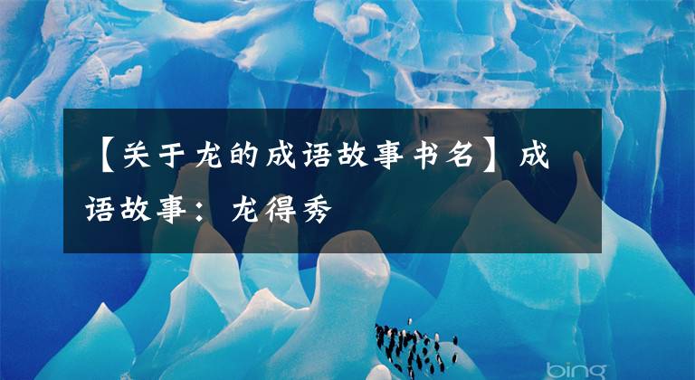 【关于龙的成语故事书名】成语故事：龙得秀