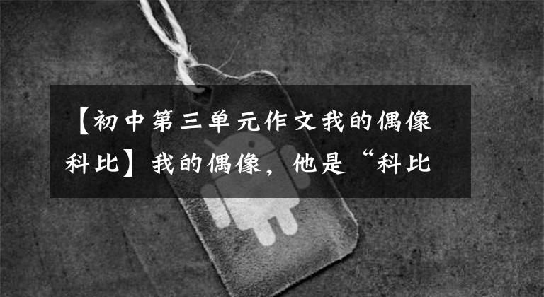 【初中第三单元作文我的偶像科比】我的偶像，他是“科比”(a)