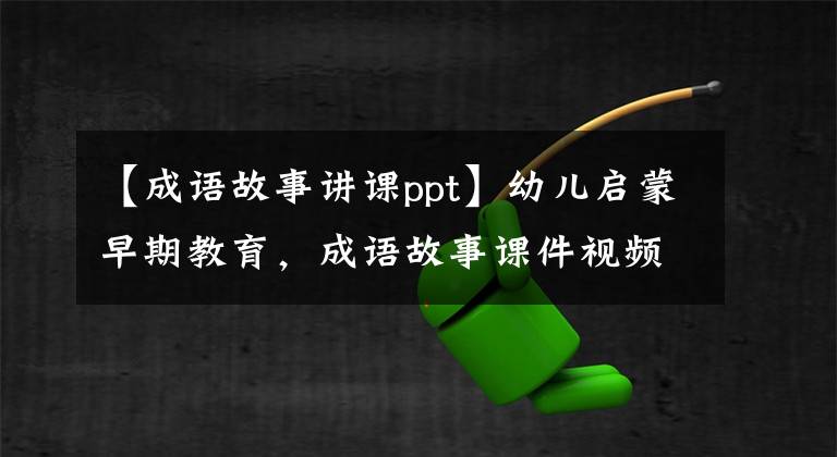 【成语故事讲课ppt】幼儿启蒙早期教育，成语故事课件视频(秘密)