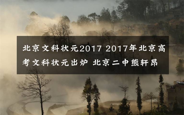 北京文科状元2017 2017年北京高考文科状元出炉 北京二中熊轩昂总分690分