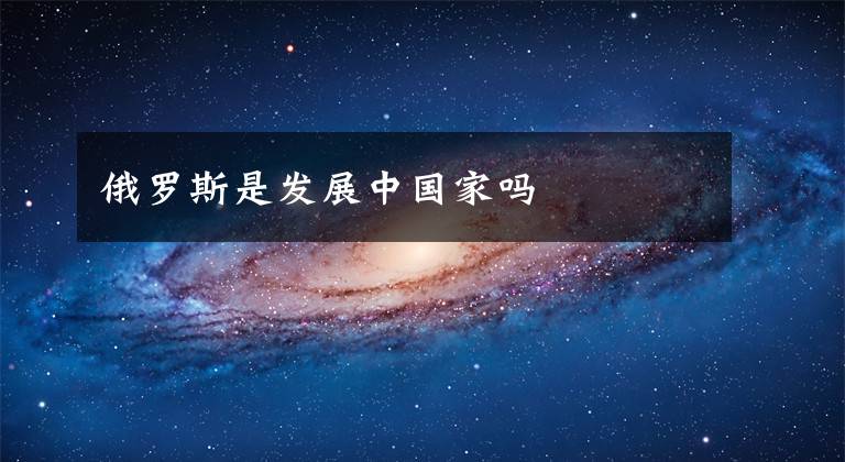 俄罗斯是发展中国家吗