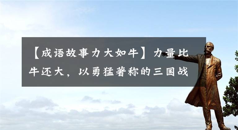 【成语故事力大如牛】力量比牛还大，以勇猛著称的三国战神马超被他吓到了