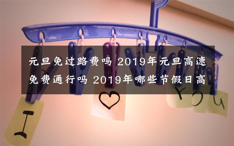 元旦免过路费吗 2019年元旦高速免费通行吗 2019年哪些节假日高速公路免费?