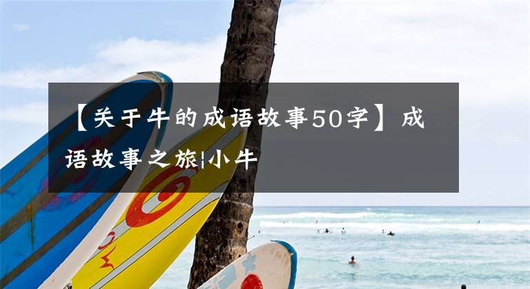 【关于牛的成语故事50字】成语故事之旅|小牛