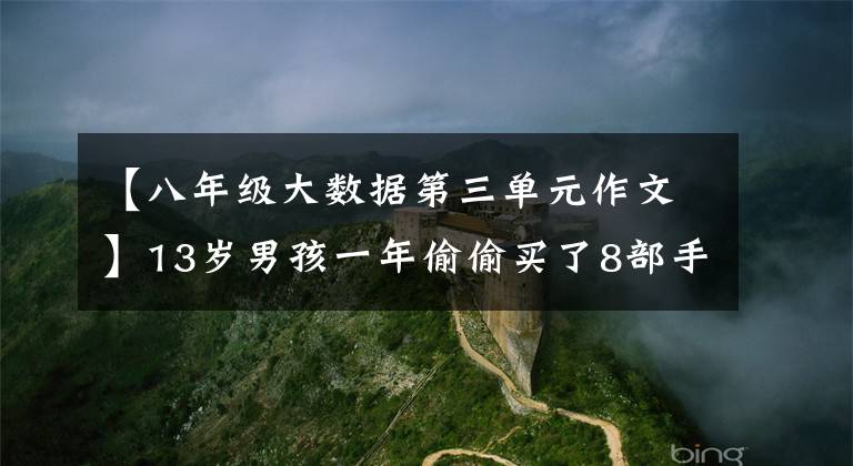 【八年级大数据第三单元作文】13岁男孩一年偷偷买了8部手机，得知真相后妈妈崩溃了。