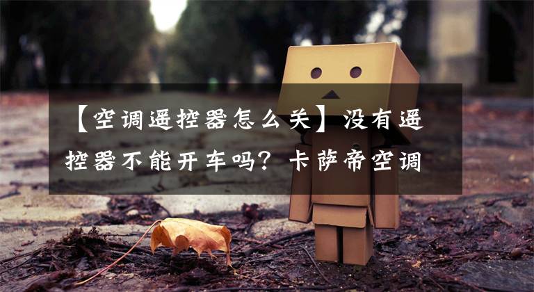 【空调遥控器怎么关】没有遥控器不能开车吗？卡萨帝空调“数字遥控器”，老人也可以使用。