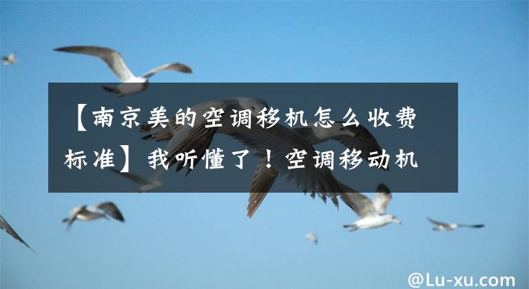 【南京美的空调移机怎么收费标准】我听懂了！空调移动机的价格也只有这么多