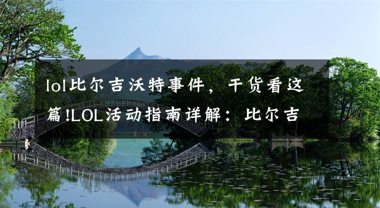 lol比尔吉沃特事件，干货看这篇!LOL活动指南详解：比尔吉沃特的风暴&同人痛车创作大赛