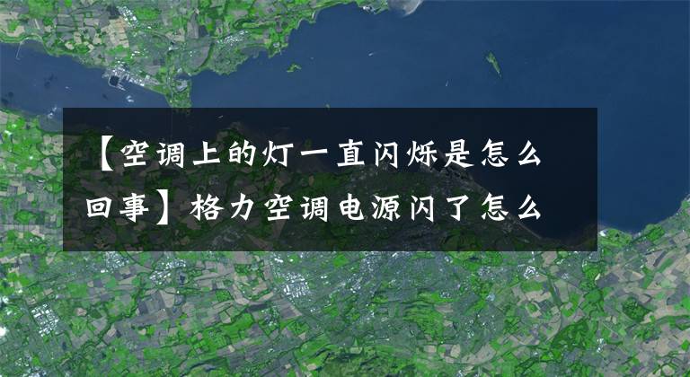 【空调上的灯一直闪烁是怎么回事】格力空调电源闪了怎么办？
