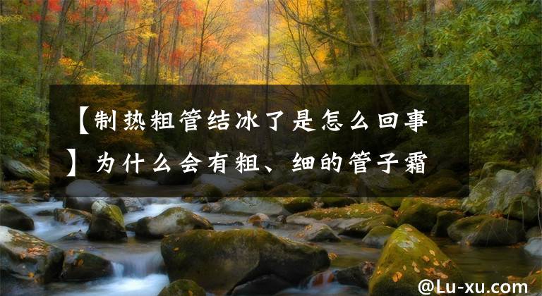 【制热粗管结冰了是怎么回事】为什么会有粗、细的管子霜？