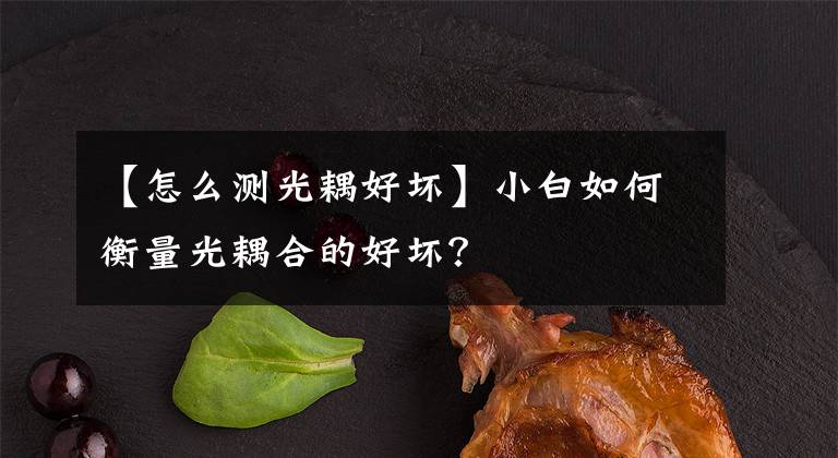【怎么测光耦好坏】小白如何衡量光耦合的好坏？