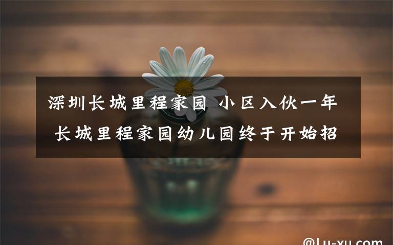 深圳长城里程家园 小区入伙一年 长城里程家园幼儿园终于开始招标
