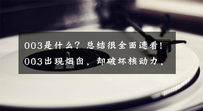 003是什么？总结很全面速看!003出现烟囱，却破坏核动力，这是为什么？