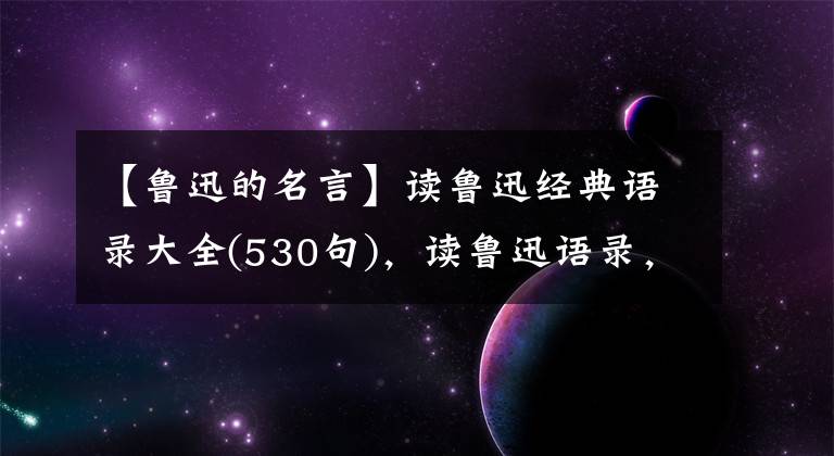 【鲁迅的名言】读鲁迅经典语录大全(530句)，读鲁迅语录，让我们热血沸腾吧！