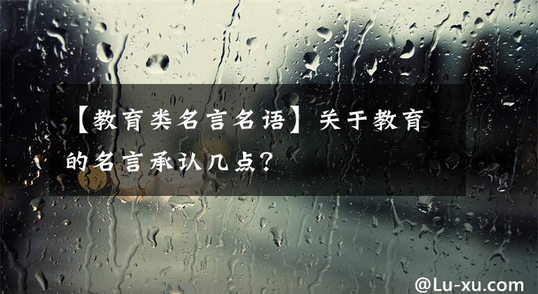 【教育类名言名语】关于教育的名言承认几点？