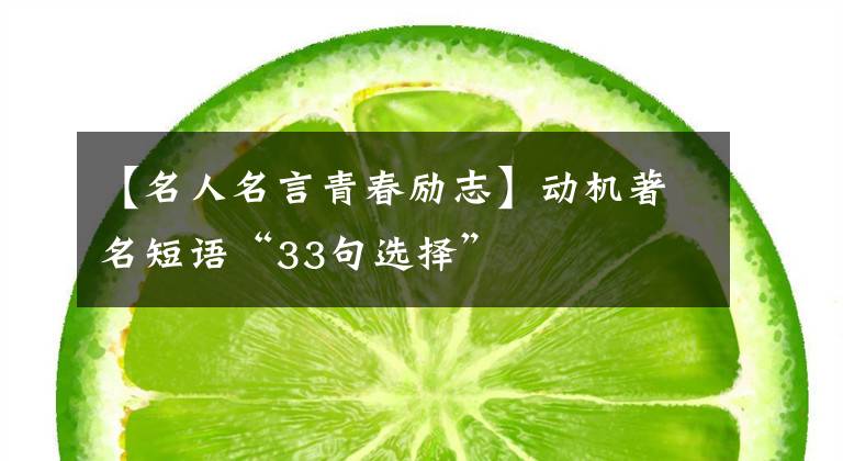 【名人名言青春励志】动机著名短语“33句选择”