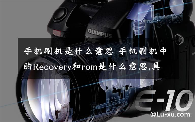 手机刷机是什么意思 手机刷机中的Recovery和rom是什么意思,具体介绍下!