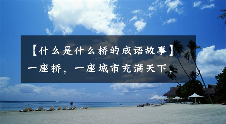 【什么是什么桥的成语故事】一座桥，一座城市充满天下，《丹学报》的发源地：鹤堡桥。