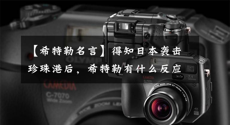 【希特勒名言】得知日本袭击珍珠港后，希特勒有什么反应？