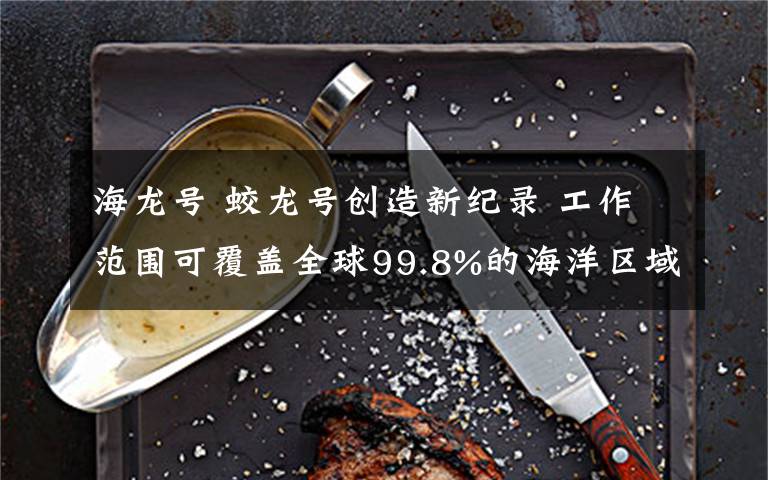 海龙号 蛟龙号创造新纪录 工作范围可覆盖全球99.8%的海洋区域
