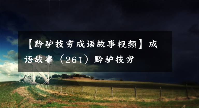 【黔驴技穷成语故事视频】成语故事（261）黔驴技穷