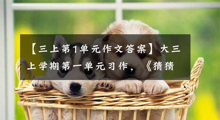 【三上第1单元作文答案】大三上学期第一单元习作，《猜猜他是谁》作文分析和原创版文。