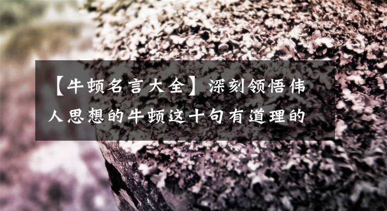 【牛顿名言大全】深刻领悟伟人思想的牛顿这十句有道理的格言，揭示并收藏着大量的能量。(莎士比亚、温斯顿、伟人、伟人、伟人、伟人、伟人、伟人、伟人)