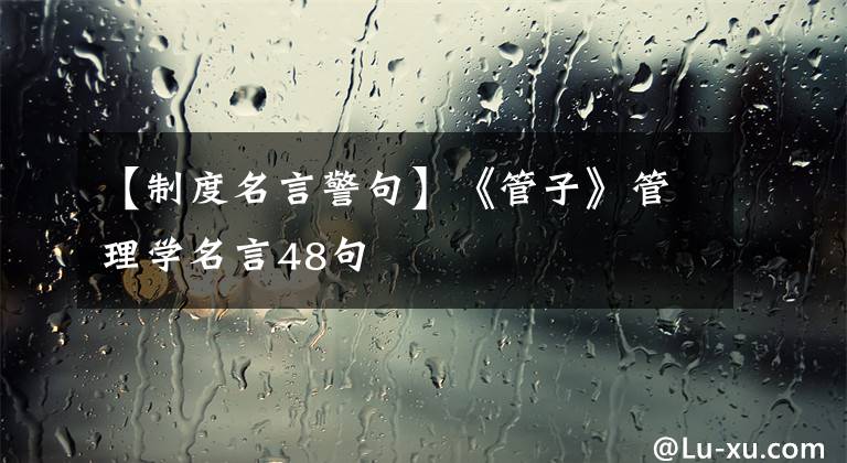 【制度名言警句】《管子》管理学名言48句