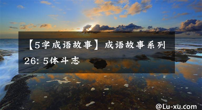 【5字成语故事】成语故事系列26: 5体斗志