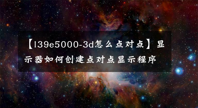 【l39e5000-3d怎么点对点】显示器如何创建点对点显示程序