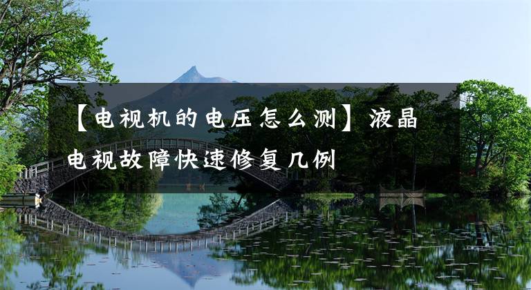 【电视机的电压怎么测】液晶电视故障快速修复几例