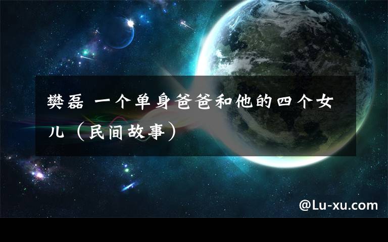 樊磊 一个单身爸爸和他的四个女儿（民间故事）