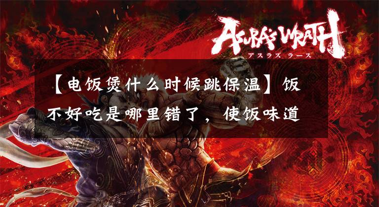 【电饭煲什么时候跳保温】饭不好吃是哪里错了，使饭味道变得结实的秘诀。
