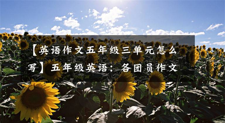 【英语作文五年级三单元怎么写】五年级英语：各团员作文题目范文平，写《困难户》值得参考