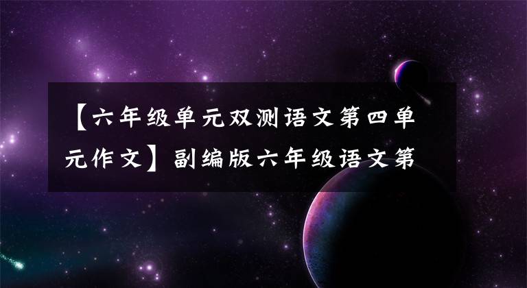 【六年级单元双测语文第四单元作文】副编版六年级语文第四单元测试，复习网上学习情况，附上答案！