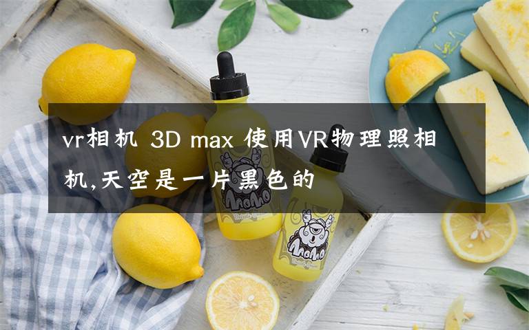 vr相机 3D max 使用VR物理照相机,天空是一片黑色的