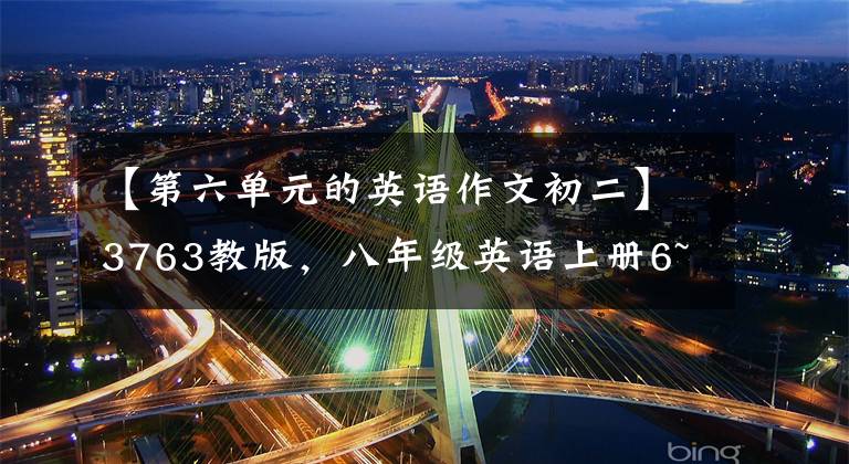【第六单元的英语作文初二】3763教版，八年级英语上册6~10单元英语作文！
