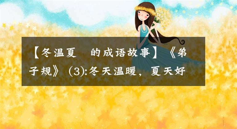 【冬温夏凊的成语故事】《弟子规》 (3):冬天温暖，夏天好。早上省省力气，晕过去就定了