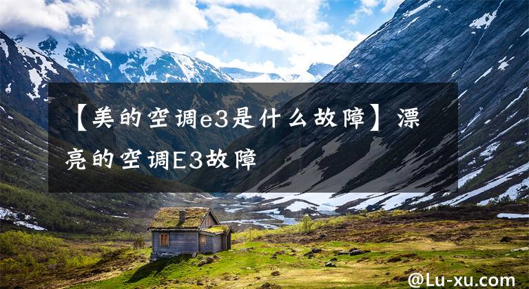 【美的空调e3是什么故障】漂亮的空调E3故障