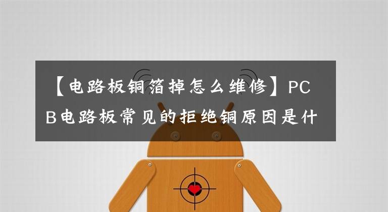 【电路板铜箔掉怎么维修】PCB电路板常见的拒绝铜原因是什么？