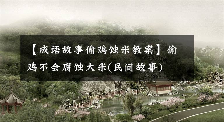【成语故事偷鸡蚀米教案】偷鸡不会腐蚀大米(民间故事)