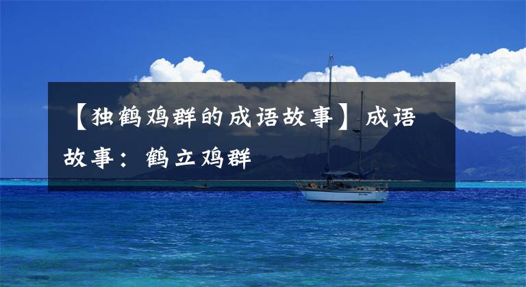 【独鹤鸡群的成语故事】成语故事：鹤立鸡群