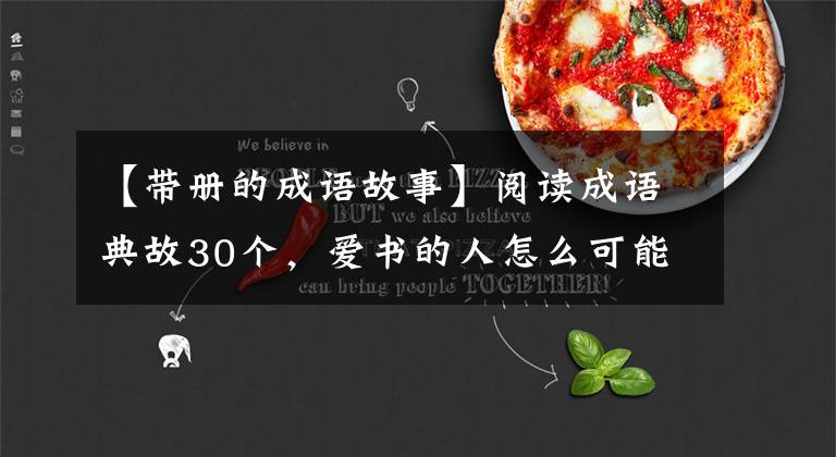 【带册的成语故事】阅读成语典故30个，爱书的人怎么可能不知道？