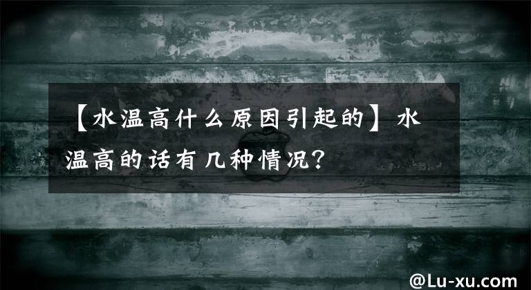 【水温高什么原因引起的】水温高的话有几种情况？